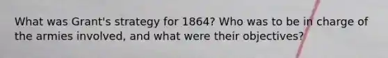 What was Grant's strategy for 1864? Who was to be in charge of the armies involved, and what were their objectives?