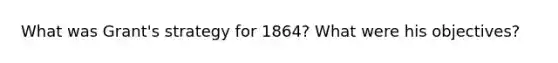 What was Grant's strategy for 1864? What were his objectives?