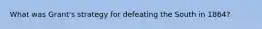 What was Grant's strategy for defeating the South in 1864?