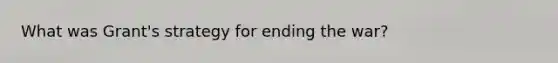 What was Grant's strategy for ending the war?