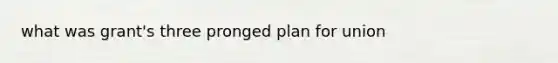 what was grant's three pronged plan for union