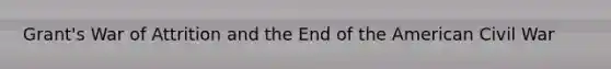 Grant's War of Attrition and the End of the American Civil War