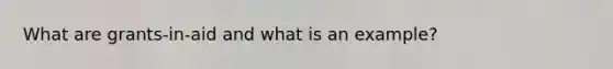 What are grants-in-aid and what is an example?