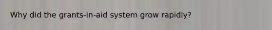 Why did the grants-in-aid system grow rapidly?