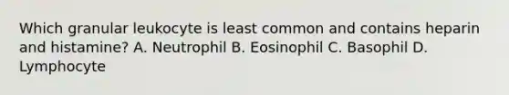 Which granular leukocyte is least common and contains heparin and histamine? A. Neutrophil B. Eosinophil C. Basophil D. Lymphocyte