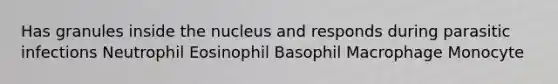 Has granules inside the nucleus and responds during parasitic infections Neutrophil Eosinophil Basophil Macrophage Monocyte