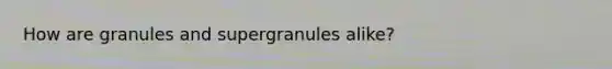 How are granules and supergranules alike?