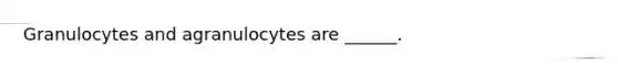 Granulocytes and agranulocytes are ______.