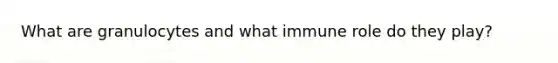 What are granulocytes and what immune role do they play?