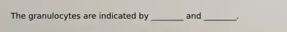 The granulocytes are indicated by ________ and ________.