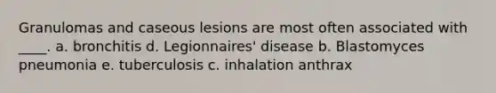 Granulomas and caseous lesions are most often associated with ____. a. bronchitis d. Legionnaires' disease b. Blastomyces pneumonia e. tuberculosis c. inhalation anthrax