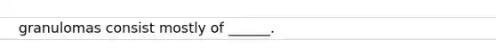 granulomas consist mostly of ______.