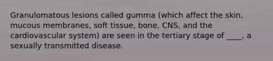 Granulomatous lesions called gumma (which affect the skin, mucous membranes, soft tissue, bone, CNS, and the cardiovascular system) are seen in the tertiary stage of ____, a sexually transmitted disease.