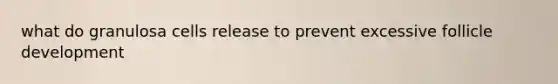 what do granulosa cells release to prevent excessive follicle development