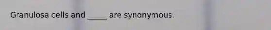 Granulosa cells and _____ are synonymous.