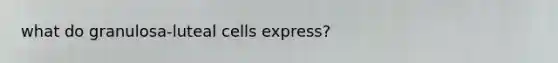 what do granulosa-luteal cells express?