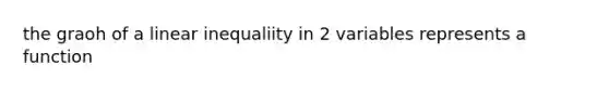 the graoh of a linear inequaliity in 2 variables represents a function