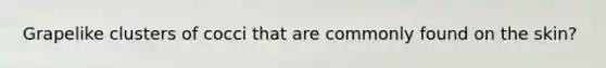 Grapelike clusters of cocci that are commonly found on the skin?