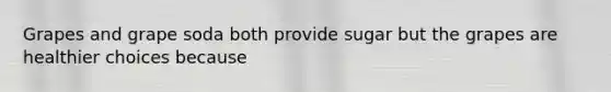 Grapes and grape soda both provide sugar but the grapes are healthier choices because