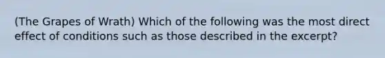 (The Grapes of Wrath) Which of the following was the most direct effect of conditions such as those described in the excerpt?