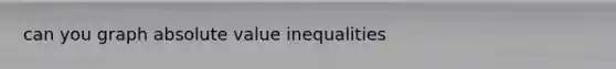 can you graph absolute value inequalities