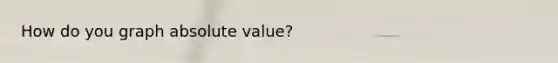 How do you graph absolute value?