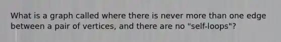 What is a graph called where there is never more than one edge between a pair of vertices, and there are no "self-loops"?