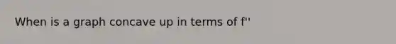 When is a graph concave up in terms of f''