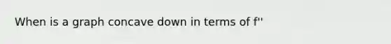 When is a graph concave down in terms of f''