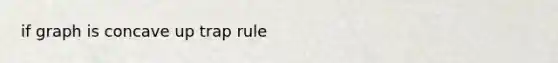 if graph is concave up trap rule