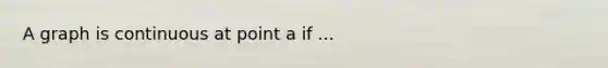 A graph is continuous at point a if ...