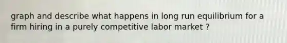 graph and describe what happens in long run equilibrium for a firm hiring in a purely competitive labor market ?