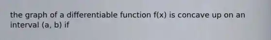 the graph of a differentiable function f(x) is concave up on an interval (a, b) if