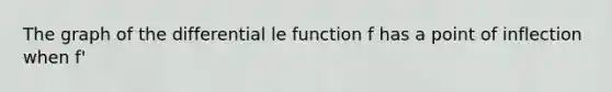 The graph of the differential le function f has a point of inflection when f'