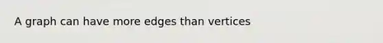 A graph can have more edges than vertices