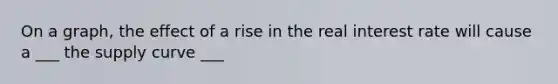 On a graph, the effect of a rise in the real interest rate will cause a ___ the supply curve ___