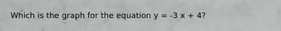Which is the graph for the equation y = -3 x + 4?