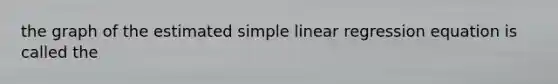 the graph of the estimated simple linear regression equation is called the