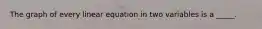 The graph of every linear equation in two variables is a _____.