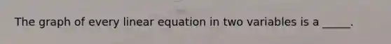 The graph of every linear equation in two variables is a _____.