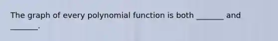 The graph of every polynomial function is both​ _______ and​ _______.