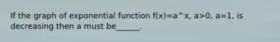 If the graph of exponential function f(x)=a^x, a>0, a=1, is decreasing then a must be______.