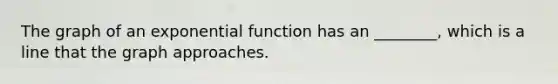 The graph of an exponential function has an ________, which is a line that the graph approaches.