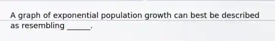 A graph of exponential population growth can best be described as resembling ______.