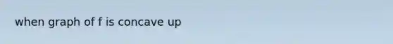 when graph of f is concave up
