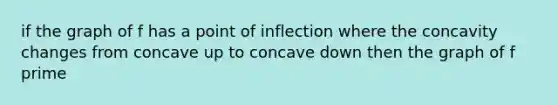 if the graph of f has a point of inflection where the concavity changes from concave up to concave down then the graph of f prime