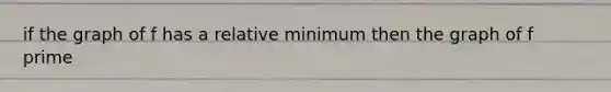 if the graph of f has a relative minimum then the graph of f prime