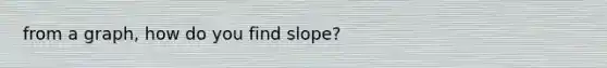 from a graph, how do you find slope?