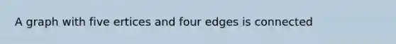 A graph with five ertices and four edges is connected