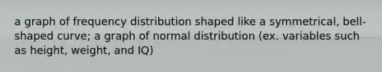 a graph of frequency distribution shaped like a symmetrical, bell-shaped curve; a graph of normal distribution (ex. variables such as height, weight, and IQ)